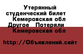 Утерянный студенческий билет   - Кемеровская обл. Другое » Потеряли   . Кемеровская обл.